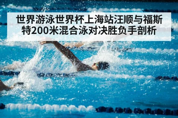 世界游泳世界杯上海站汪顺与福斯特200米混合泳对决胜负手剖析