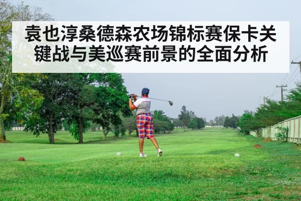 袁也淳桑德森农场锦标赛保卡关键战与美巡赛前景的全面分析